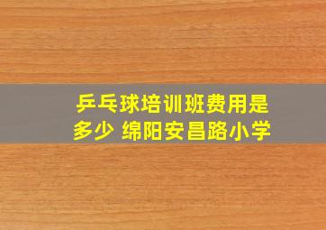 乒乓球培训班费用是多少 绵阳安昌路小学